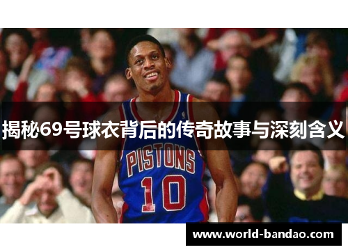 揭秘69号球衣背后的传奇故事与深刻含义