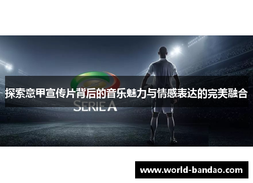 探索意甲宣传片背后的音乐魅力与情感表达的完美融合