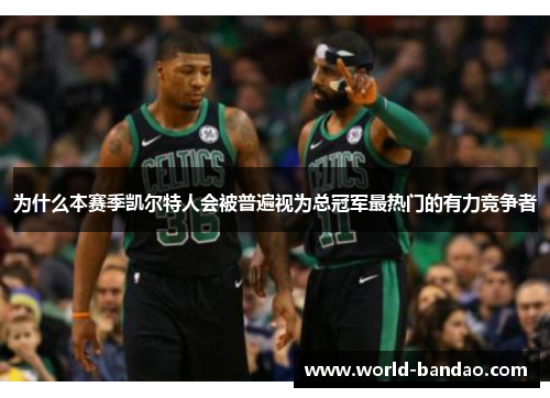为什么本赛季凯尔特人会被普遍视为总冠军最热门的有力竞争者