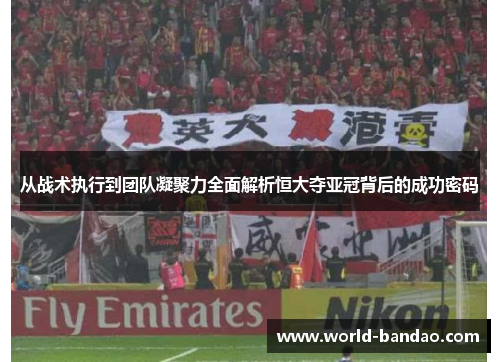从战术执行到团队凝聚力全面解析恒大夺亚冠背后的成功密码