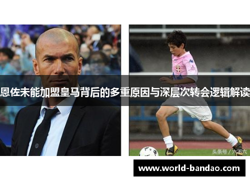 恩佐未能加盟皇马背后的多重原因与深层次转会逻辑解读