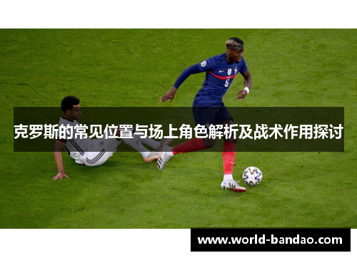 克罗斯的常见位置与场上角色解析及战术作用探讨