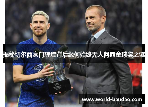 揭秘切尔西豪门辉煌背后缘何始终无人问鼎金球奖之谜