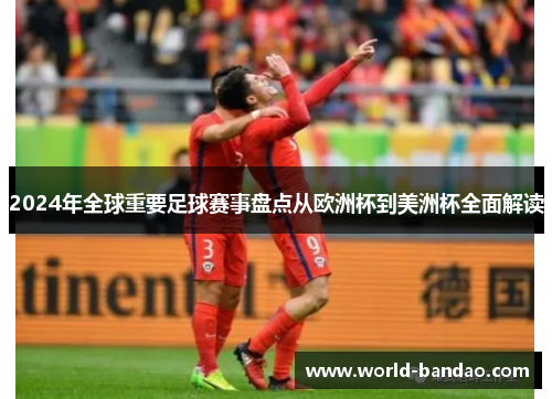 2024年全球重要足球赛事盘点从欧洲杯到美洲杯全面解读
