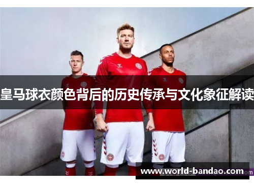 皇马球衣颜色背后的历史传承与文化象征解读