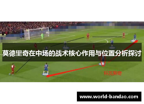 莫德里奇在中场的战术核心作用与位置分析探讨