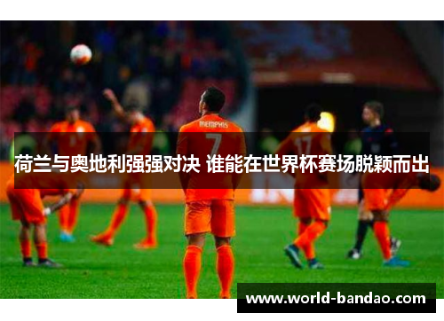 荷兰与奥地利强强对决 谁能在世界杯赛场脱颖而出