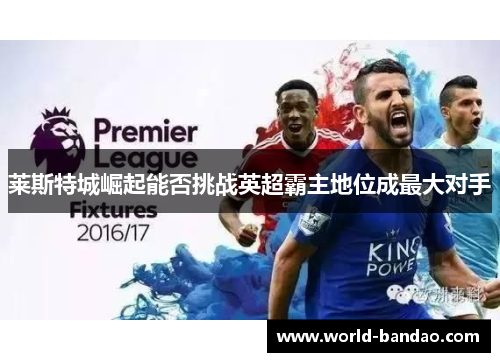 莱斯特城崛起能否挑战英超霸主地位成最大对手