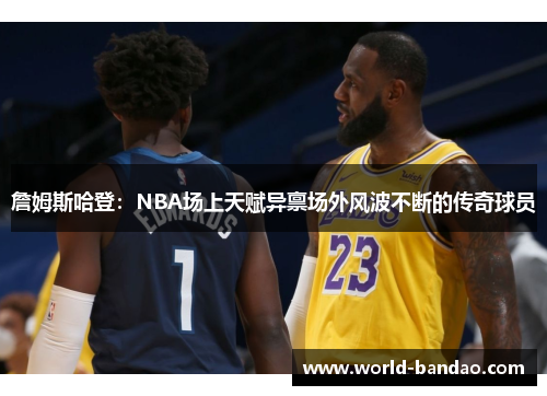 詹姆斯哈登:NBA场上天赋异禀场外风波不断的传奇球员 詹姆斯哈登:NBA场上天赋异禀场外风波不断的传奇球员