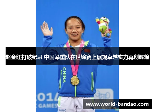 赵金红打破纪录 中国举重队在世锦赛上展现卓越实力再创辉煌 赵金红打破纪录 中国举重队在世锦赛上展现卓越实力再创辉煌