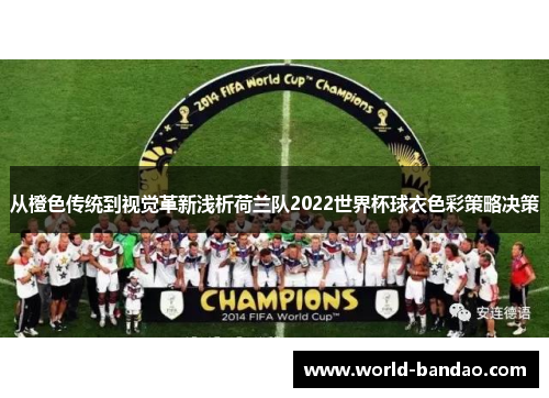 从橙色传统到视觉革新浅析荷兰队2022世界杯球衣色彩策略决策 从橙色传统到视觉革新浅析荷兰队2022世界杯球衣色彩策略决策