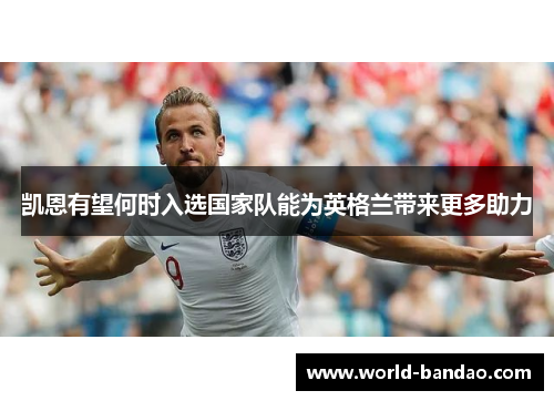 凯恩有望何时入选国家队能为英格兰带来更多助力 凯恩有望何时入选国家队能为英格兰带来更多助力