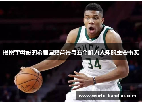 揭秘字母哥的希腊国籍背景与五个鲜为人知的重要事实