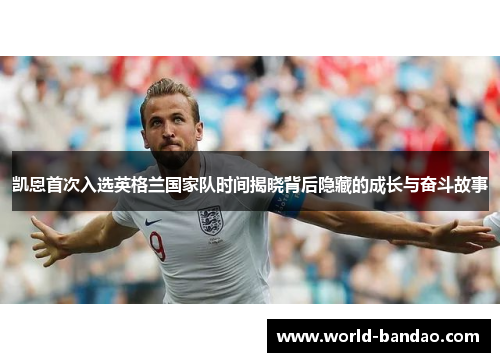 凯恩首次入选英格兰国家队时间揭晓背后隐藏的成长与奋斗故事 凯恩首次入选英格兰国家队时间揭晓背后隐藏的成长与奋斗故事