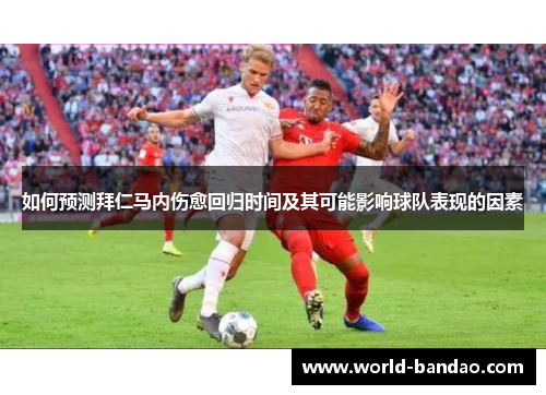 如何预测拜仁马内伤愈回归时间及其可能影响球队表现的因素